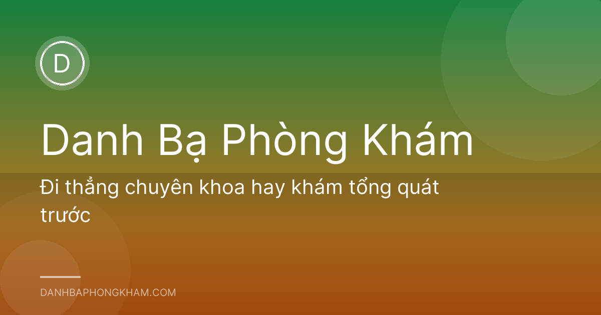 Đi thẳng chuyên khoa hay khám tổng quát trước