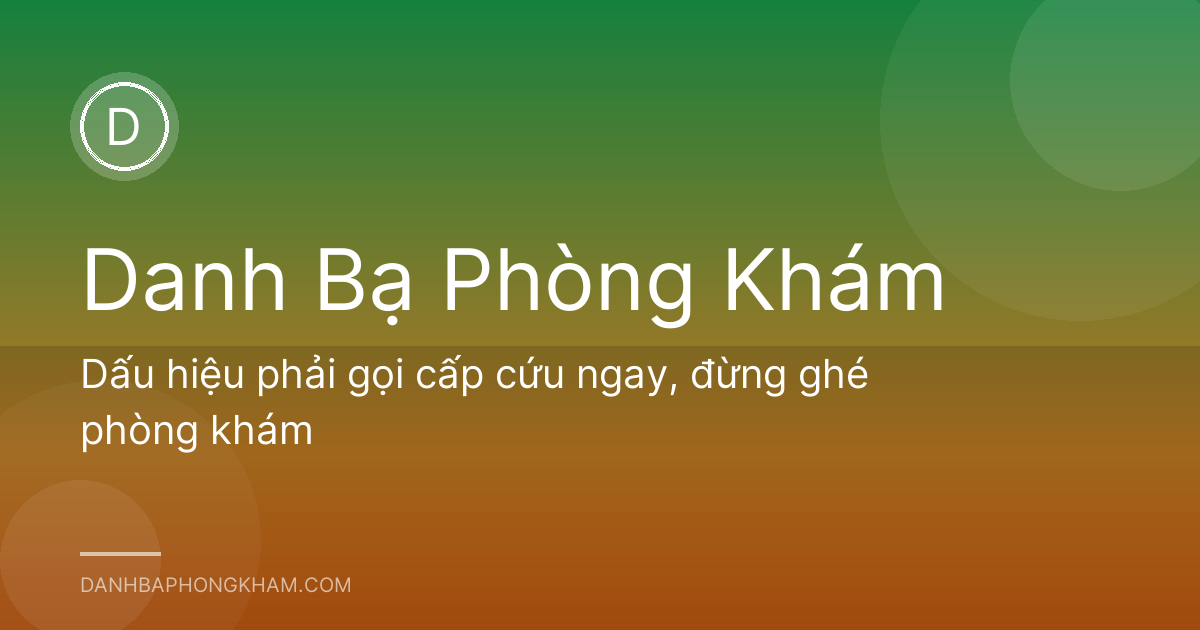 Dấu hiệu phải gọi cấp cứu ngay, đừng ghé phòng khám