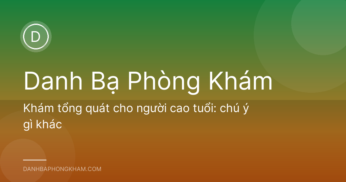 Khám tổng quát cho người cao tuổi: chú ý gì khác