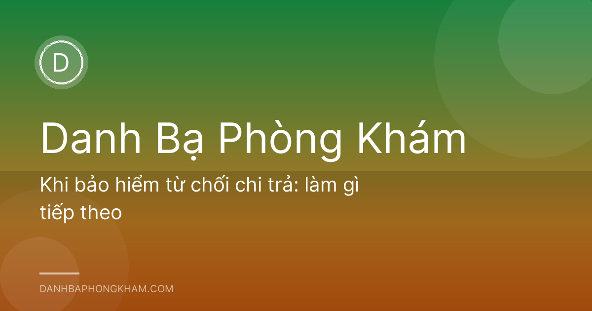 Khi bảo hiểm từ chối chi trả: làm gì tiếp theo