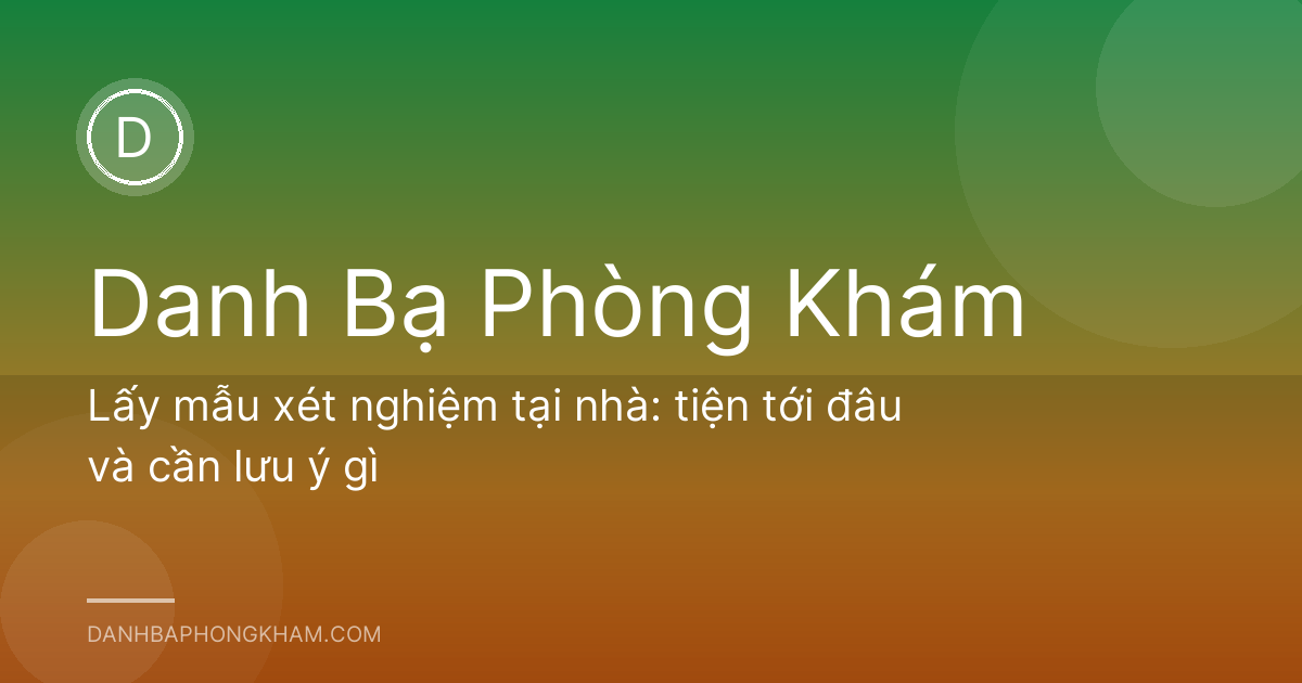 Lấy mẫu xét nghiệm tại nhà: tiện tới đâu và cần lưu ý gì