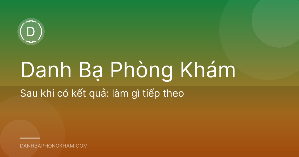 Sau khi có kết quả: làm gì tiếp theo