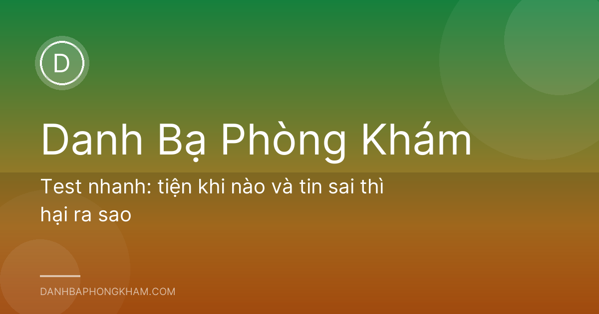 Test nhanh: tiện khi nào và tin sai thì hại ra sao